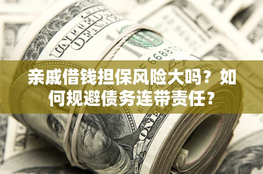 北京亲戚借钱担保风险大吗？如何规避债务连带责任？