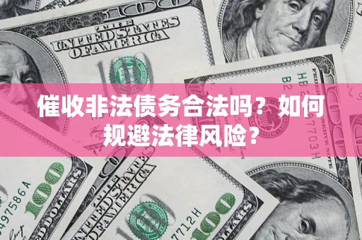 北京催收非法债务合法吗？如何规避法律风险？