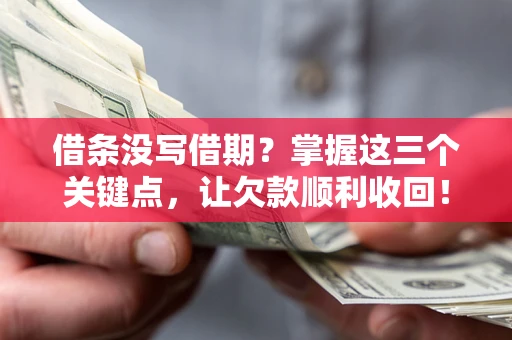 北京借条没写借期？掌握这三个关键点，让欠款顺利收回！