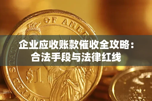北京企业应收账款催收全攻略：合法手段与法律红线