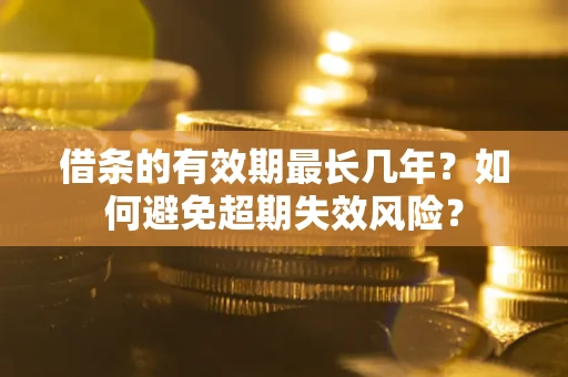 北京借条的有效期最长几年？如何避免超期失效风险？