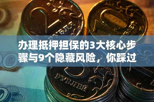 北京办理抵押担保的3大核心步骤与9个隐藏风险，你踩过哪个坑？