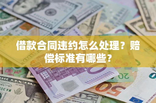 北京借款合同违约怎么处理？赔偿标准有哪些？