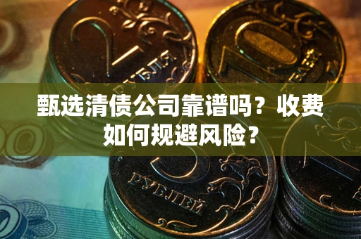 北京甄选清债公司靠谱吗？收费如何规避风险？