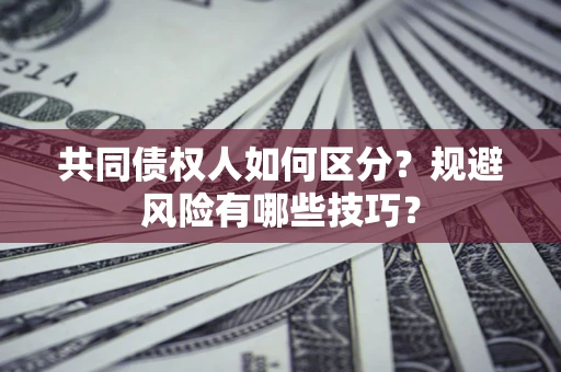 北京共同债权人如何区分？规避风险有哪些技巧？