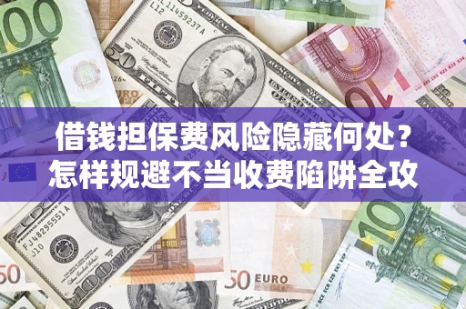 北京借钱担保费风险隐藏何处？怎样规避不当收费陷阱全攻略！
