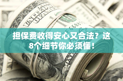北京担保费收得安心又合法？这8个细节你必须懂！