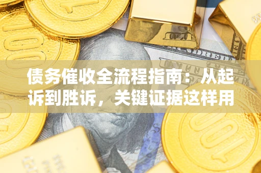 北京债务催收全流程指南：从起诉到胜诉，关键证据这样用