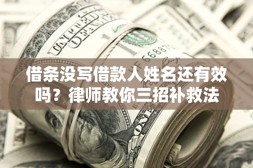 北京借条没写借款人姓名还有效吗？律师教你三招补救法