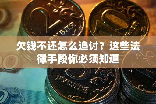 北京欠钱不还怎么追讨？这些法律手段你必须知道