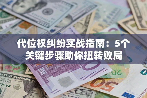 北京代位权纠纷实战指南：5个关键步骤助你扭转败局