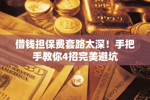 北京借钱担保费套路太深！手把手教你4招完美避坑