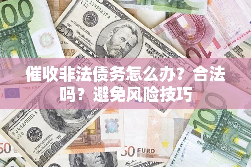 北京催收非法债务怎么办？合法吗？避免风险技巧