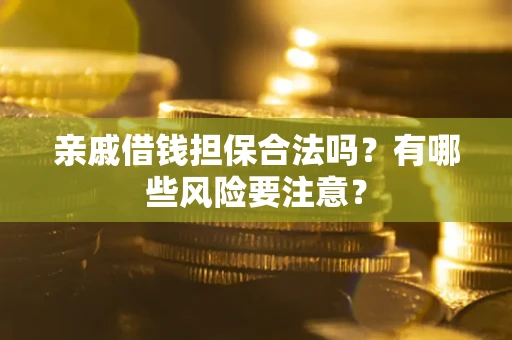 北京亲戚借钱担保合法吗？有哪些风险要注意？