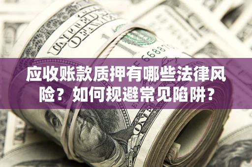北京应收账款质押有哪些法律风险？如何规避常见陷阱？