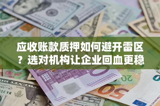 北京应收账款质押如何避开雷区？选对机构让企业回血更稳