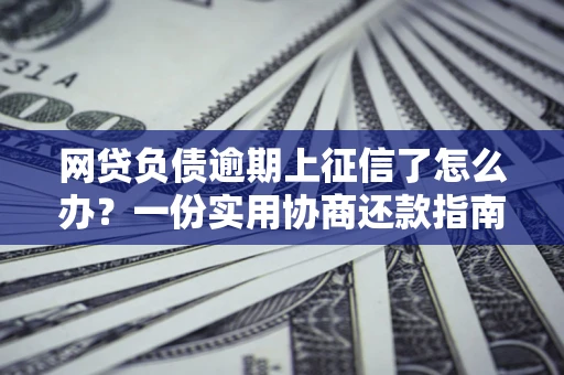 北京网贷负债逾期上征信了怎么办？一份实用协商还款指南请收好