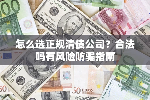 北京怎么选正规清债公司？合法吗有风险防骗指南