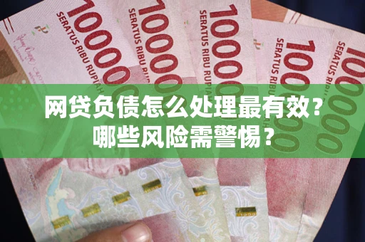 北京网贷负债怎么处理最有效？哪些风险需警惕？