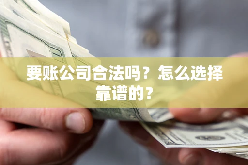 北京要账公司合法吗？怎么选择靠谱的？