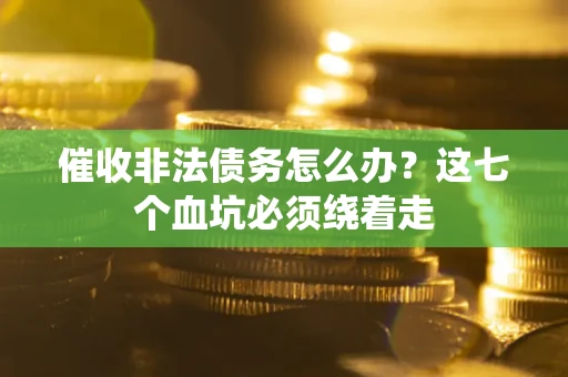 北京催收非法债务怎么办？这七个血坑必须绕着走