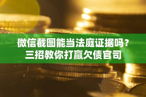 北京微信截图能当法庭证据吗？三招教你打赢欠债官司