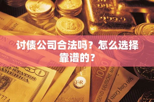 北京讨债公司合法吗？怎么选择靠谱的？