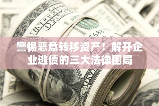 北京警惕恶意转移资产！解开企业逃债的三大法律困局