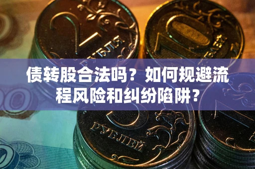 北京债转股合法吗？如何规避流程风险和纠纷陷阱？