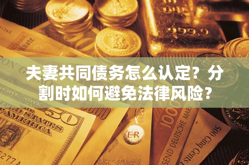 北京夫妻共同债务怎么认定？分割时如何避免法律风险？