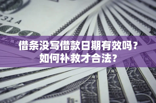 北京借条没写借款日期有效吗？如何补救才合法？