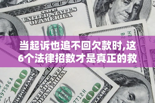 北京当起诉也追不回欠款时,这6个法律招数才是真正的救命稻草