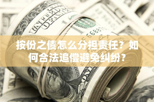 北京按份之债怎么分担责任？如何合法追偿避免纠纷？