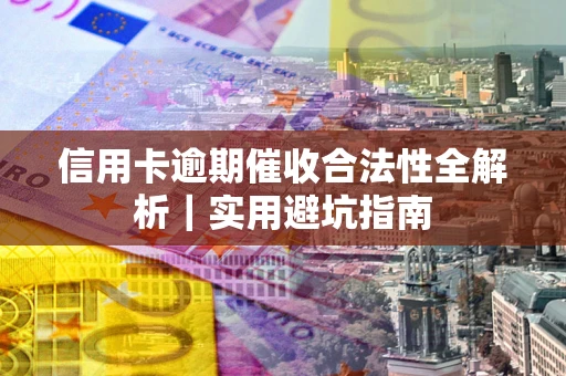 北京信用卡逾期催收合法性全解析｜实用避坑指南