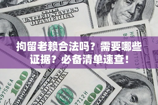 北京拘留老赖合法吗？需要哪些证据？必备清单速查！