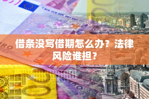 北京借条没写借期怎么办？法律风险谁担？