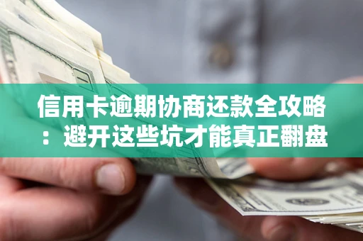 北京信用卡逾期协商还款全攻略：避开这些坑才能真正翻盘