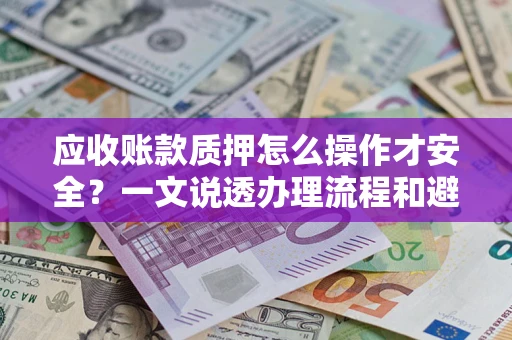 北京应收账款质押怎么操作才安全？一文说透办理流程和避险绝招